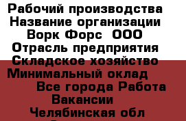 Рабочий производства › Название организации ­ Ворк Форс, ООО › Отрасль предприятия ­ Складское хозяйство › Минимальный оклад ­ 27 000 - Все города Работа » Вакансии   . Челябинская обл.,Снежинск г.